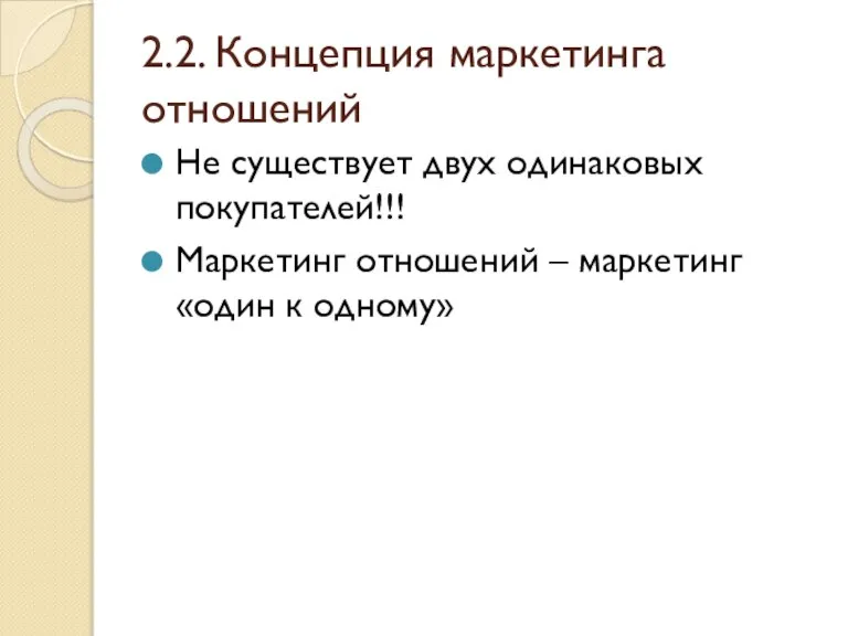 2.2. Концепция маркетинга отношений Не существует двух одинаковых покупателей!!! Маркетинг отношений – маркетинг «один к одному»