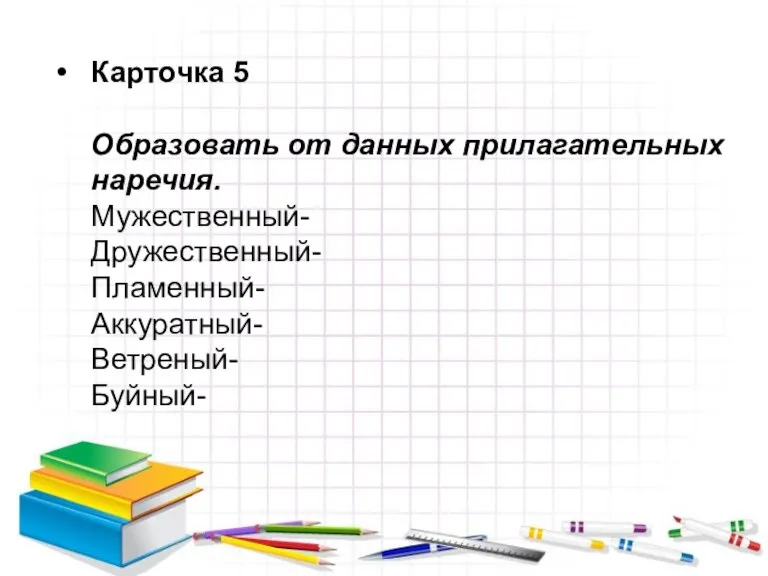 Карточка 5 Образовать от данных прилагательных наречия. Мужественный- Дружественный- Пламенный- Аккуратный- Ветреный- Буйный-