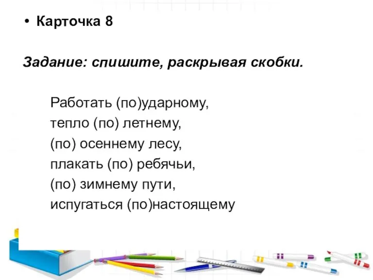 Карточка 8 Задание: спишите, раскрывая скобки. Работать (по)ударному, тепло (по) летнему, (по)