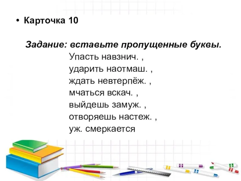 Карточка 10 Задание: вставьте пропущенные буквы. Упасть навзнич. , ударить наотмаш. ,