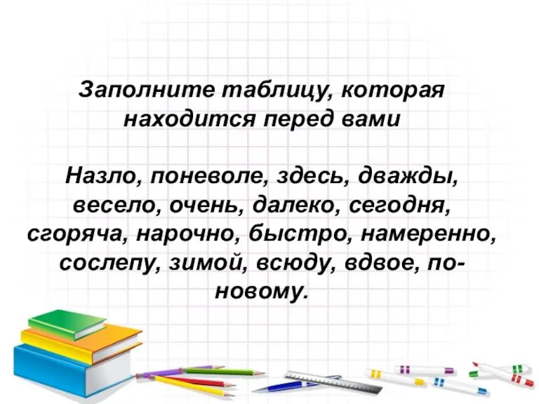 Заполните таблицу, которая находится перед вами Назло, поневоле, здесь, дважды, весело, очень,