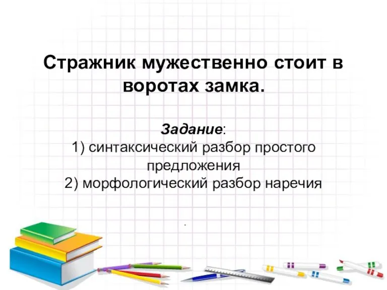 Стражник мужественно стоит в воротах замка. Задание: 1) синтаксический разбор простого предложения 2) морфологический разбор наречия