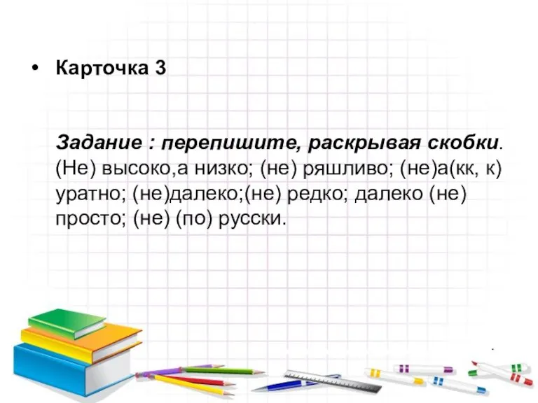 Карточка 3 Задание : перепишите, раскрывая скобки. (Не) высоко,а низко; (не) ряшливо;