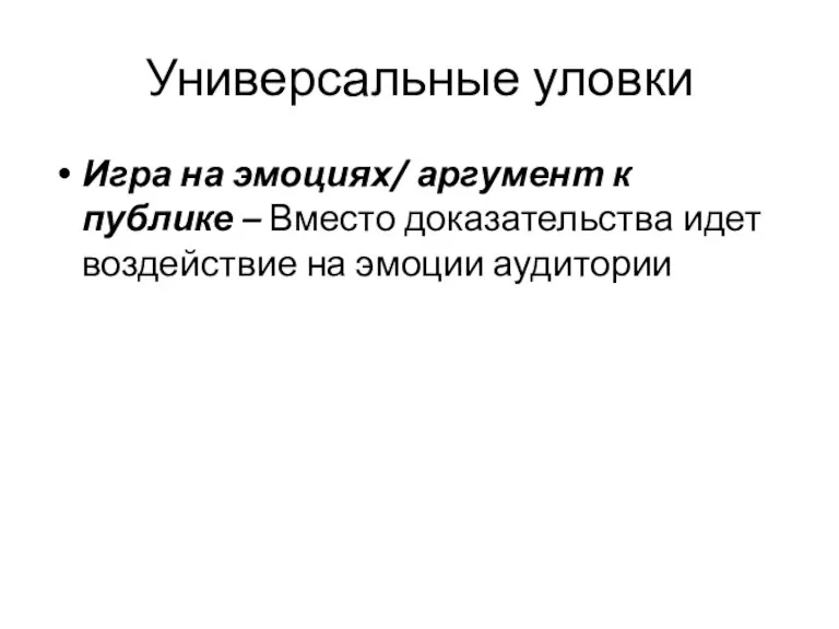 Универсальные уловки Игра на эмоциях/ аргумент к публике – Вместо доказательства идет воздействие на эмоции аудитории