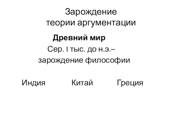 Зарождение теории аргументации Древний мир Сер. I тыс. до н.э.– зарождение философии Индия Китай Греция