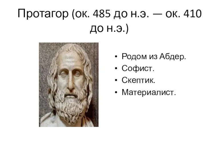Протагор (ок. 485 до н.э. — ок. 410 до н.э.) Родом из Абдер. Софист. Скептик. Материалист.