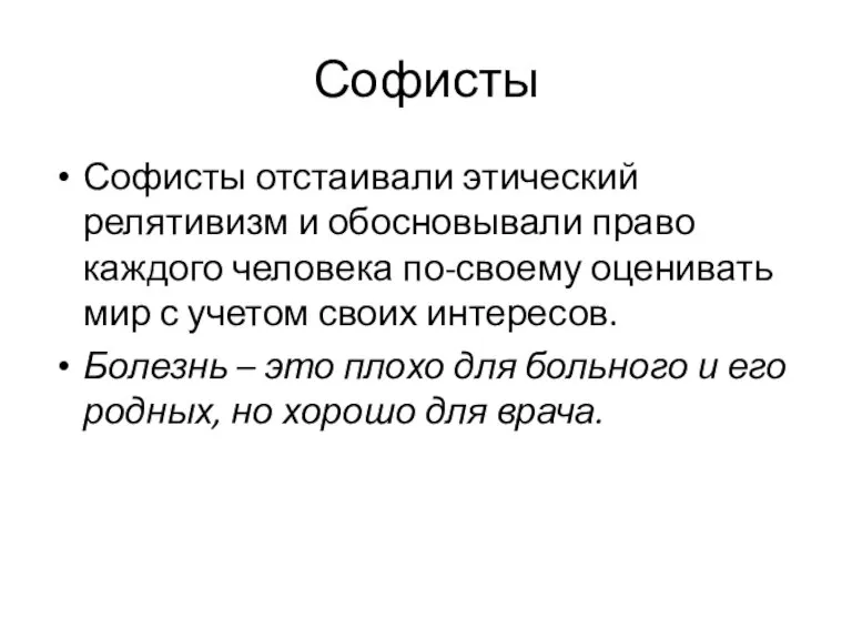 Софисты Софисты отстаивали этический релятивизм и обосновывали право каждого человека по-своему оценивать