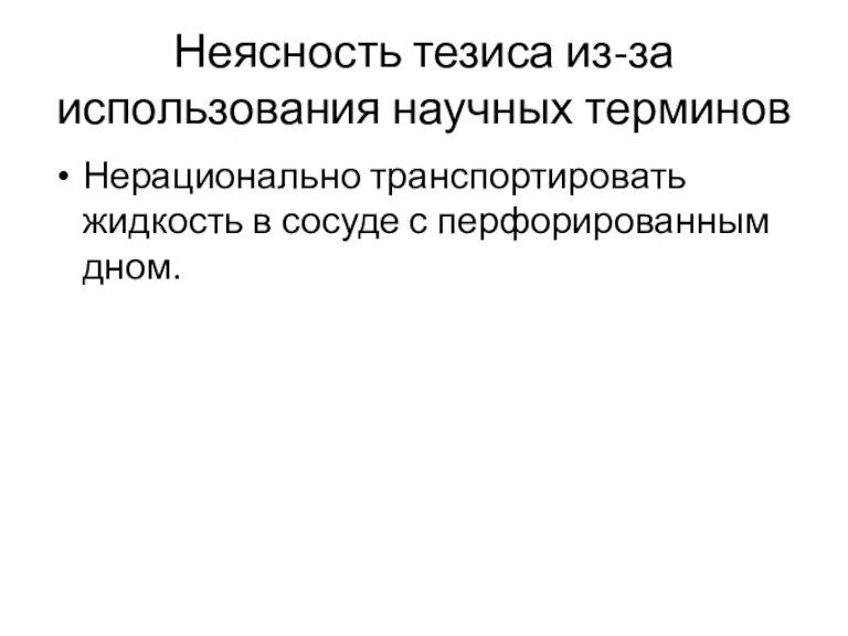 Неясность тезиса из-за использования научных терминов Нерационально транспортировать жидкость в сосуде с перфорированным дном.