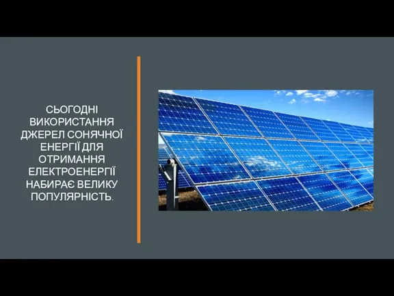 СЬОГОДНІ ВИКОРИСТАННЯ ДЖЕРЕЛ СОНЯЧНОЇ ЕНЕРГІЇ ДЛЯ ОТРИМАННЯ ЕЛЕКТРОЕНЕРГІЇ НАБИРАЄ ВЕЛИКУ ПОПУЛЯРНІСТЬ.