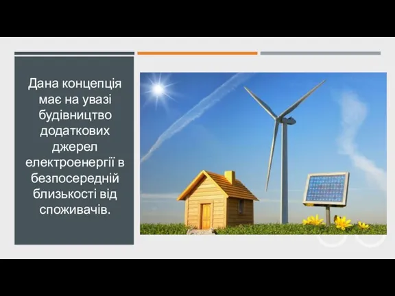 Дана концепція має на увазі будівництво додаткових джерел електроенергії в безпосередній близькості від споживачів.