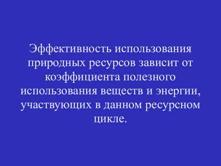 Эффективность использования природных ресурсов зависит от коэффициента полезного использования веществ и энергии,