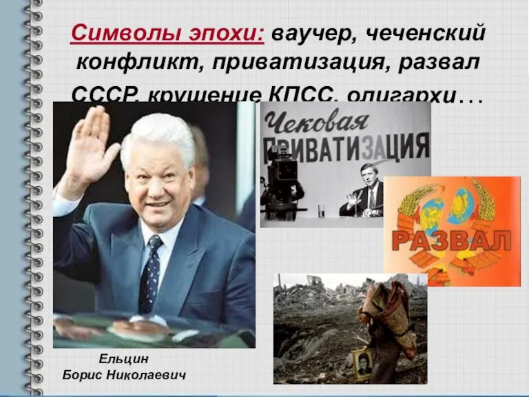 Символы эпохи: ваучер, чеченский конфликт, приватизация, развал СССР, крушение КПСС, олигархи… Ельцин Борис Николаевич