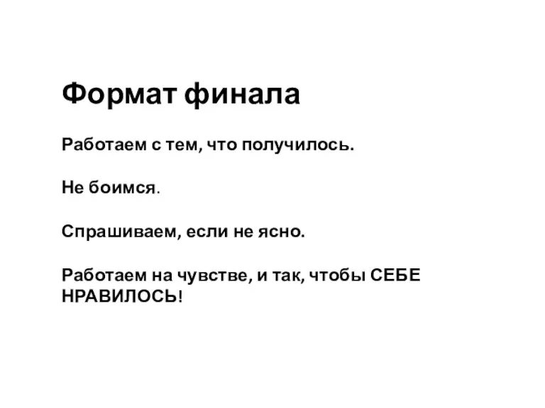 Формат финала Работаем с тем, что получилось. Не боимся. Спрашиваем, если не