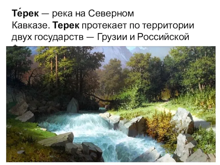 Те́рек — река на Северном Кавказе. Терек протекает по территории двух государств