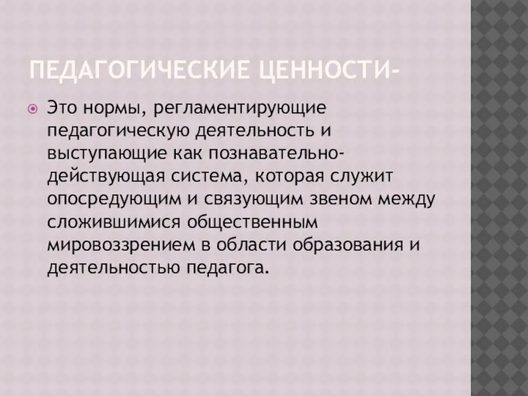 ПЕДАГОГИЧЕСКИЕ ЦЕННОСТИ- Это нормы, регламентирующие педагогическую деятельность и выступающие как познавательно-действующая система,