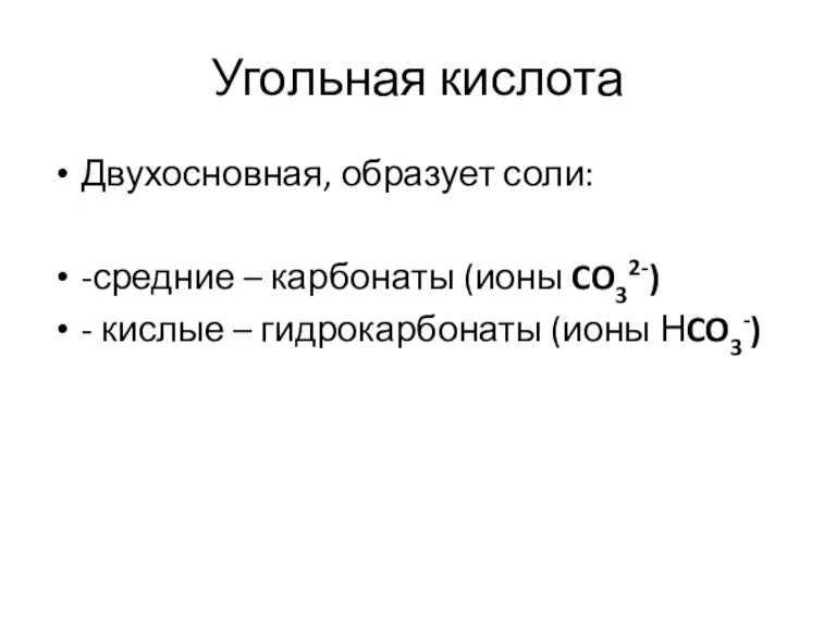 Угольная кислота Двухосновная, образует соли: -средние – карбонаты (ионы CO32-) - кислые – гидрокарбонаты (ионы НCO3-)