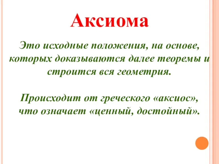 Аксиома Это исходные положения, на основе, которых доказываются далее теоремы и строится