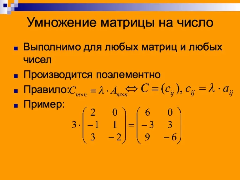 Умножение матрицы на число Выполнимо для любых матриц и любых чисел Производится поэлементно Правило: Пример: