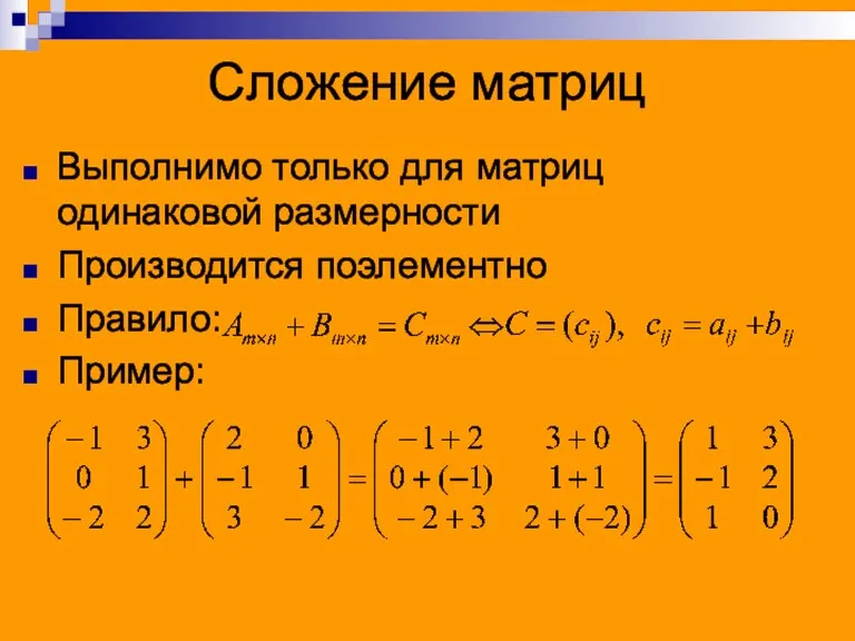 Сложение матриц Выполнимо только для матриц одинаковой размерности Производится поэлементно Правило: Пример: