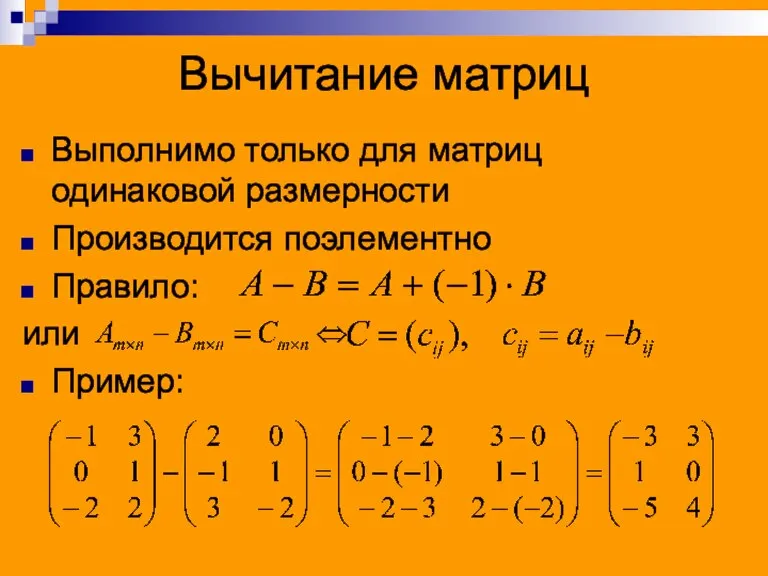 Вычитание матриц Выполнимо только для матриц одинаковой размерности Производится поэлементно Правило: или Пример: