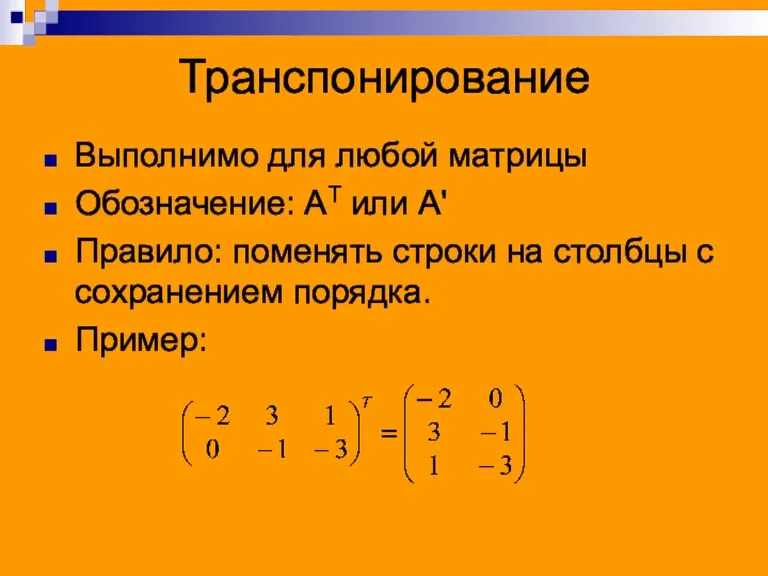 Транспонирование Выполнимо для любой матрицы Обозначение: АТ или А' Правило: поменять строки