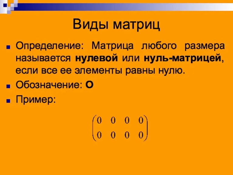 Виды матриц Определение: Матрица любого размера называется нулевой или нуль-матрицей, если все