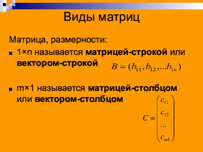 Виды матриц Матрица, размерности: 1×n называется матрицей-строкой или вектором-строкой m×1 называется матрицей-столбцом или вектором-столбцом