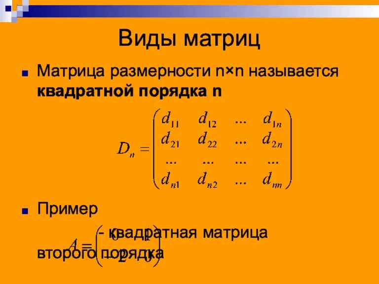 Виды матриц Матрица размерности n×n называется квадратной порядка n Пример - квадратная матрица второго порядка