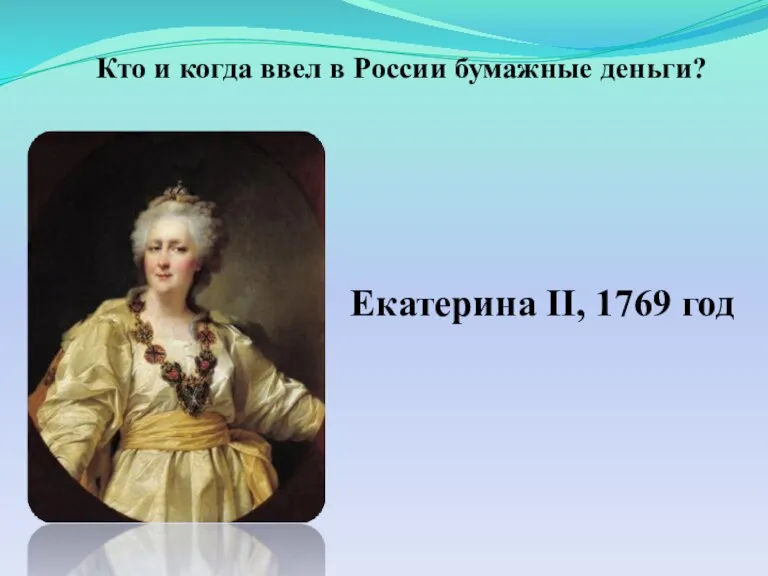 Екатерина II, 1769 год Кто и когда ввел в России бумажные деньги?