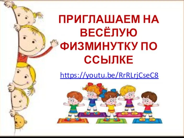 ПРИГЛАШАЕМ НА ВЕСЁЛУЮ ФИЗМИНУТКУ ПО ССЫЛКЕ https://youtu.be/RrRLrjCseC8