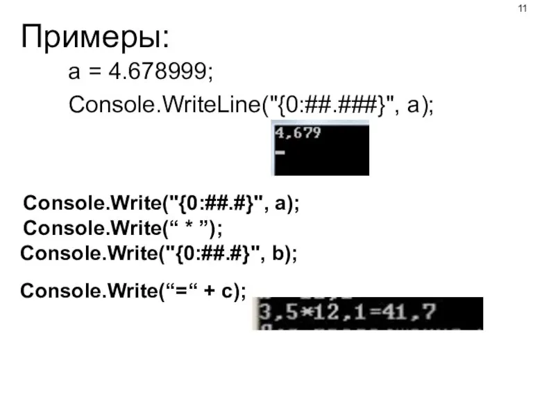 Примеры: a = 4.678999; Console.WriteLine("{0:##.###}", a); Console.Write("{0:##.#}", a); Console.Write(“ * ”); Console.Write("{0:##.#}", b); Console.Write(“=“ + c);