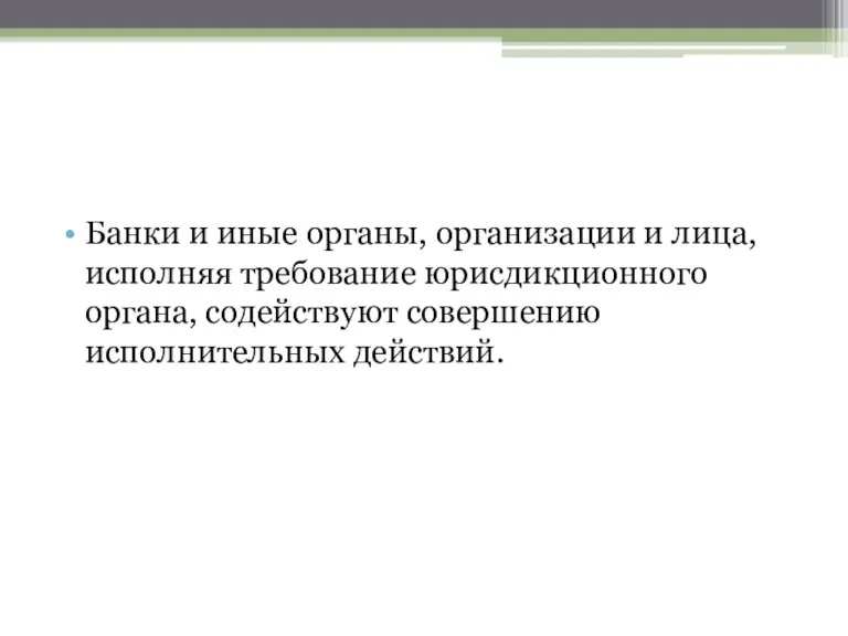 Банки и иные органы, организации и лица, исполняя требование юрисдикционного органа, содействуют совершению исполнительных действий.