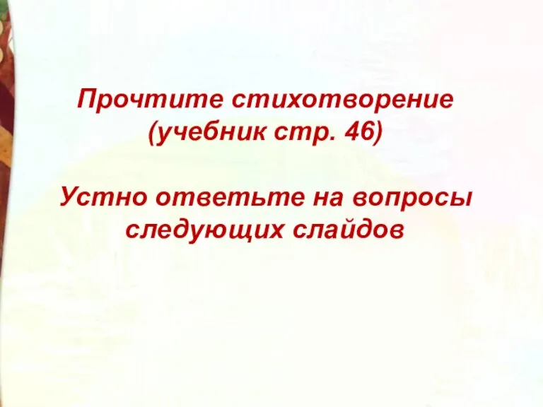 Прочтите стихотворение (учебник стр. 46) Устно ответьте на вопросы следующих слайдов