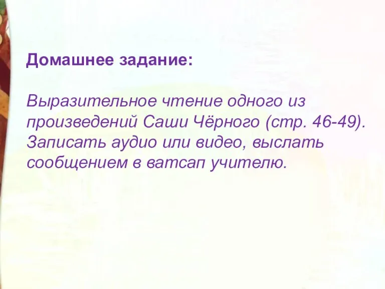 Домашнее задание: Выразительное чтение одного из произведений Саши Чёрного (стр. 46-49). Записать