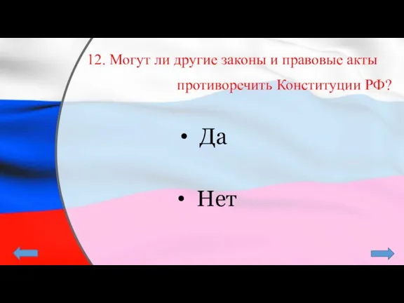 12. Могут ли другие законы и правовые акты противоречить Конституции РФ? Да Нет