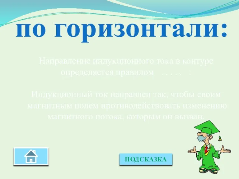 ПОДСКАЗКА по горизонтали: Направление индукционного тока в контуре определяется правилом . .