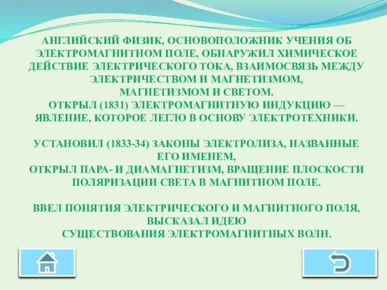 АНГЛИЙСКИЙ ФИЗИК, ОСНОВОПОЛОЖНИК УЧЕНИЯ ОБ ЭЛЕКТРОМАГНИТНОМ ПОЛЕ, ОБНАРУЖИЛ ХИМИЧЕСКОЕ ДЕЙСТВИЕ ЭЛЕКТРИЧЕСКОГО ТОКА,