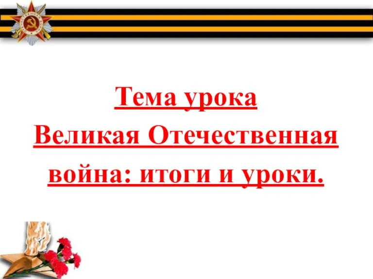 Тема урока Великая Отечественная война: итоги и уроки.