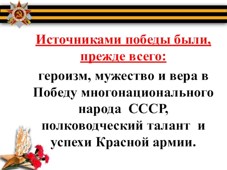 Источниками победы были, прежде всего: героизм, мужество и вера в Победу многонационального