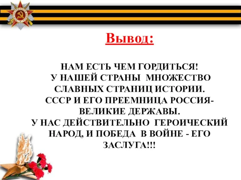 Вывод: НАМ ЕСТЬ ЧЕМ ГОРДИТЬСЯ! У НАШЕЙ СТРАНЫ МНОЖЕСТВО СЛАВНЫХ СТРАНИЦ ИСТОРИИ.