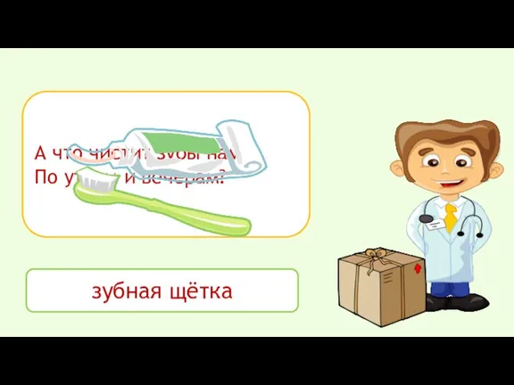 А что чистит зубы нам По утрам и вечерам? зубная щётка