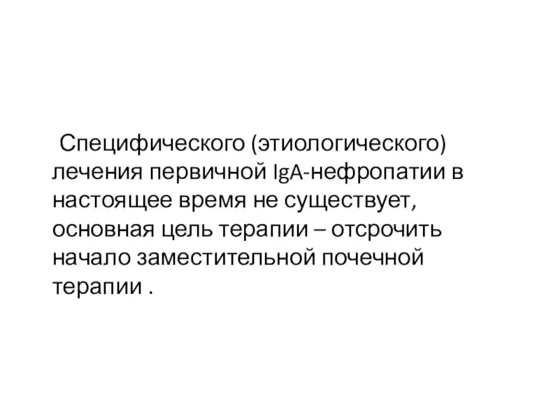 Специфического (этиологического) лечения первичной IgA-нефропатии в настоящее время не существует, основная цель