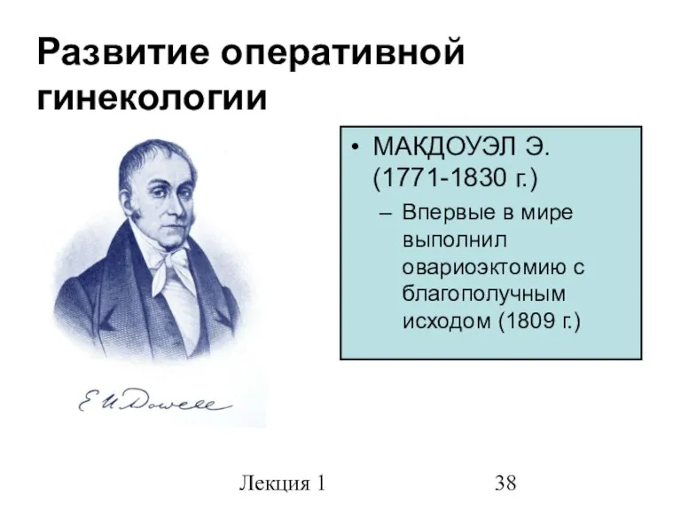 Лекция 1 Развитие оперативной гинекологии МАКДОУЭЛ Э. (1771-1830 г.) Впервые в мире