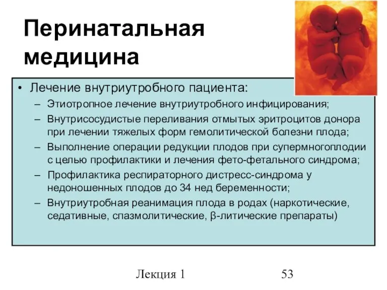 Лекция 1 Перинатальная медицина Лечение внутриутробного пациента: Этиотропное лечение внутриутробного инфицирования; Внутрисосудистые