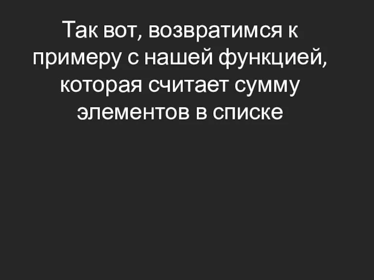 Так вот, возвратимся к примеру с нашей функцией, которая считает сумму элементов в списке