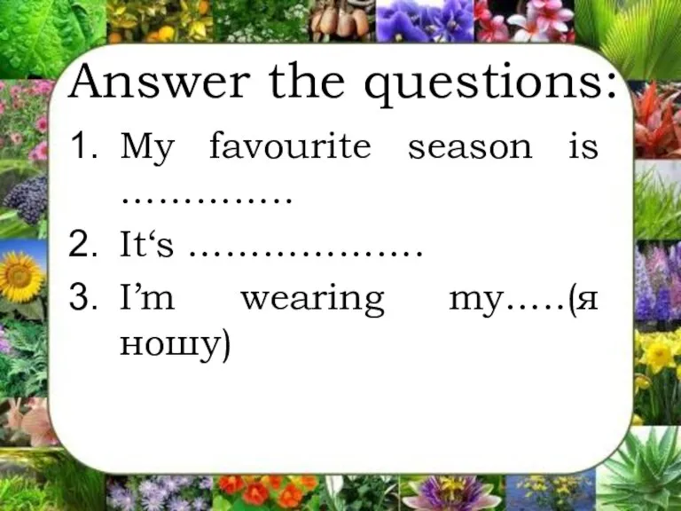 Answer the questions: My favourite season is ………….. It‘s ………………. I’m wearing my…..(я ношу)