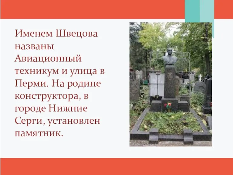 Именем Швецова названы Авиационный техникум и улица в Перми. На родине конструктора,