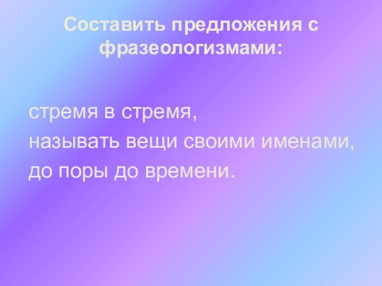 Составить предложения с фразеологизмами: стремя в стремя, называть вещи своими именами, до поры до времени.