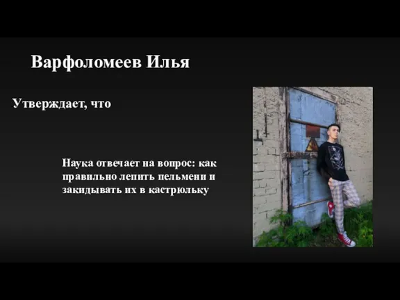 Варфоломеев Илья Утверждает, что Наука отвечает на вопрос: как правильно лепить пельмени