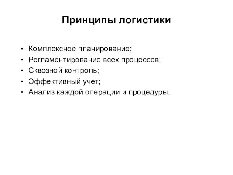 Принципы логистики Комплексное планирование; Регламентирование всех процессов; Сквозной контроль; Эффективный учет; Анализ каждой операции и процедуры.